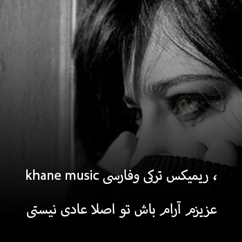 khane music ریمیکس ترکی وفارسی ،عزیزم آرام باش تو اصلا عادی نیستی