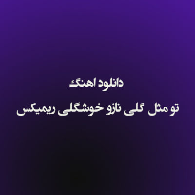 دانلود اهنگ تو مثل گلی نازو خوشگلی ریمیکس